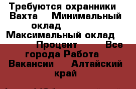 Требуются охранники . Вахта. › Минимальный оклад ­ 47 900 › Максимальный оклад ­ 79 200 › Процент ­ 20 - Все города Работа » Вакансии   . Алтайский край